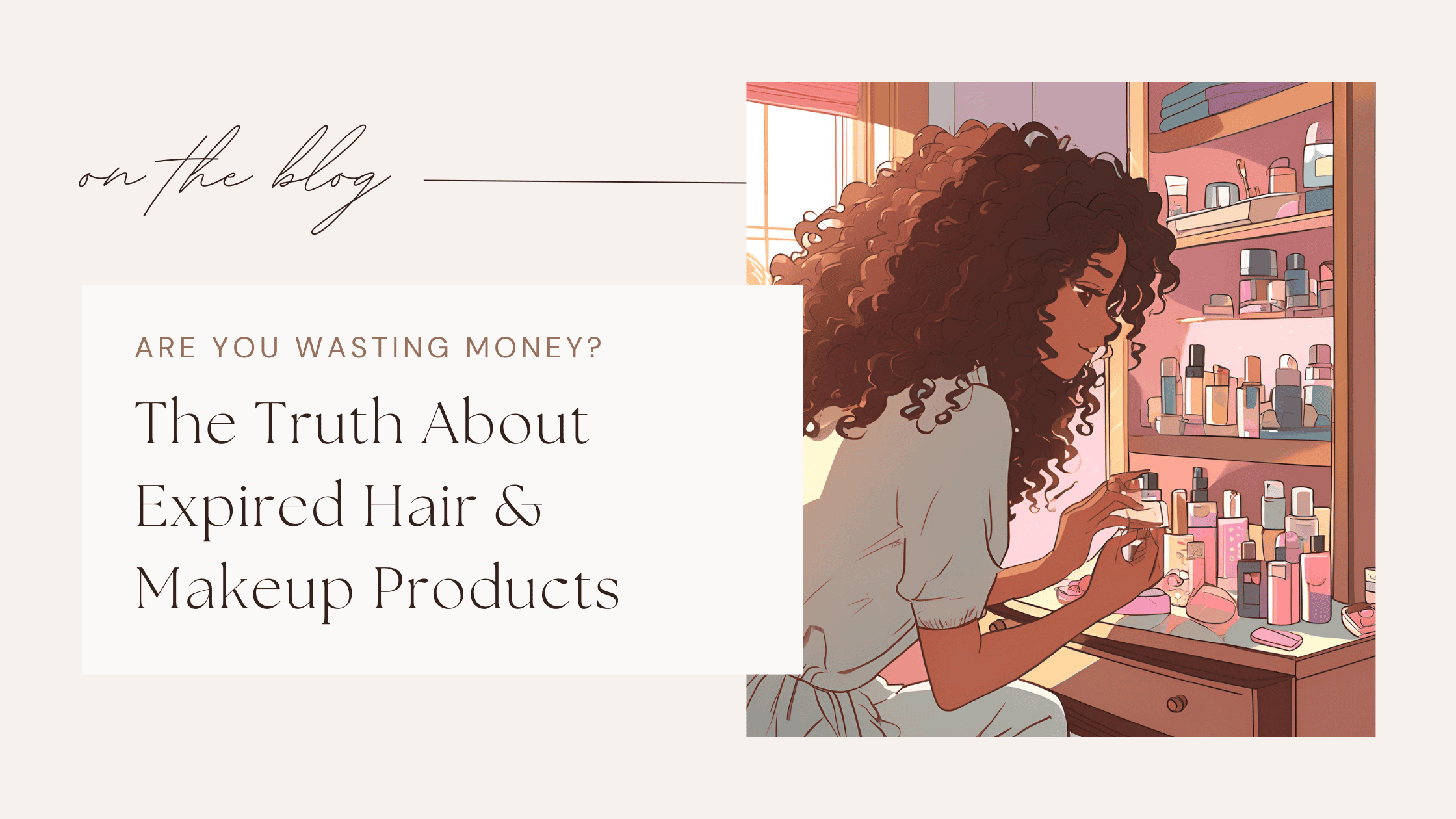 Illustration of a woman with curly hair examining beauty products on a vanity shelf, with text reading 'The Truth About Expired Hair & Makeup Products'—featured image for a blog post.