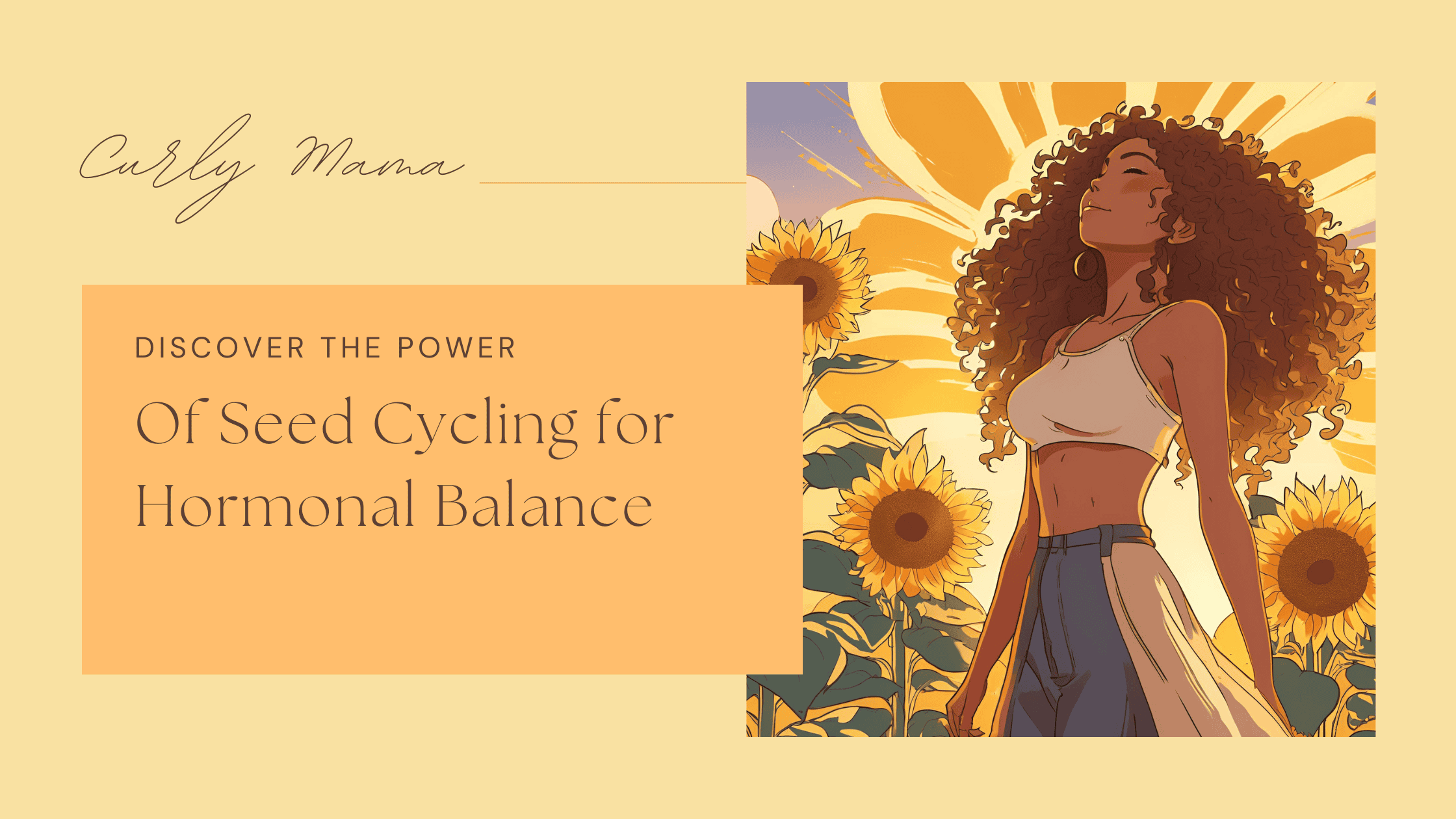 Illustration of a confident woman with curly hair standing in a sunflower field, eyes closed and basking in sunlight. She wears a crop top and flowy pants. Text reads: 'Curly Mama – Discover the Power of Seed Cycling for Hormonal Balance.' The design uses soft yellow and orange tones to convey warmth and vitality.
