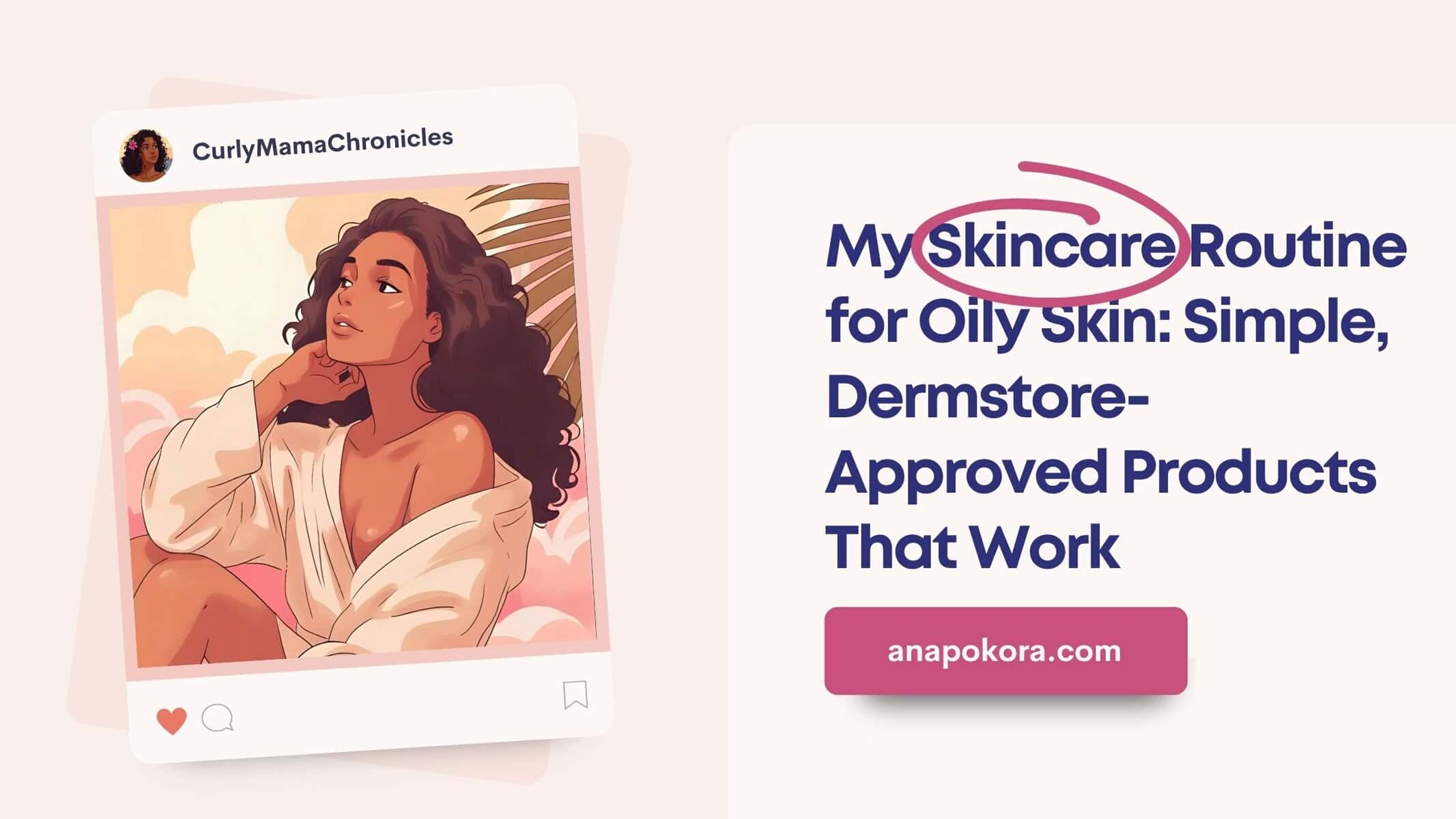 Illustration of a woman with natural curly hair in a soft tropical setting, representing a skincare routine for oily skin. Text on image reads: ‘My Skincare Routine for Oily Skin: Simple, Dermstore-Approved Products That Work’ with anapokora.com at the bottom.